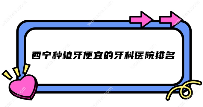 西宁种植牙便宜的牙科医院排名