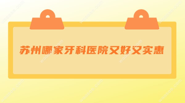 苏州哪家牙科医院又好又实惠