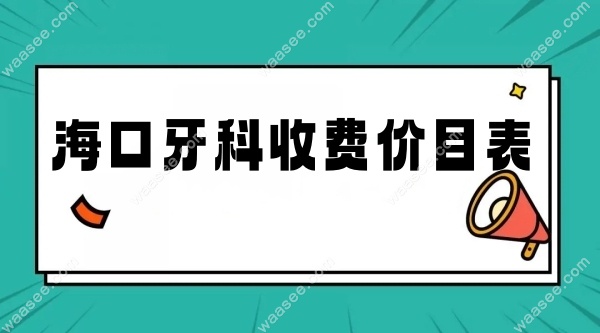 海口牙科收费价目表已调整waasee.com