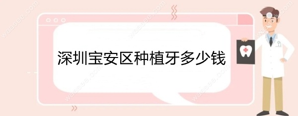 深圳宝安区种植牙多少钱m.waasee.com
