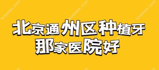 北京通州区种植牙哪家医院好以及医院种植牙价格-牙齿矫正网