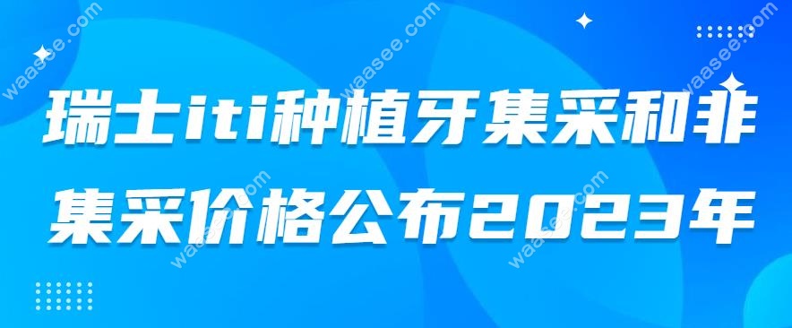 瑞士iti种植牙集采和非集采价格公布2025年-www.waasee.com