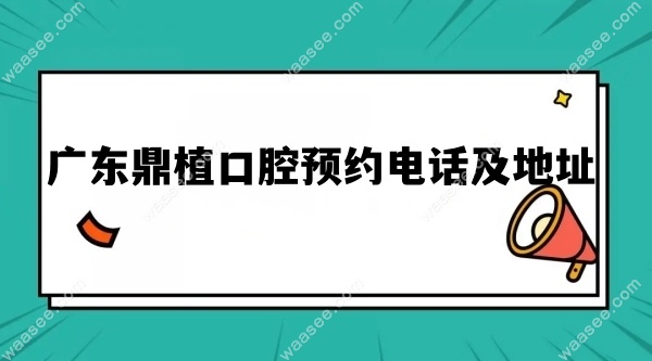 广东鼎植口腔预约电话及地址