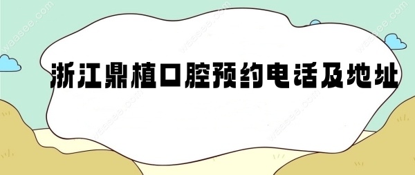 浙江鼎植口腔预约电话及地址