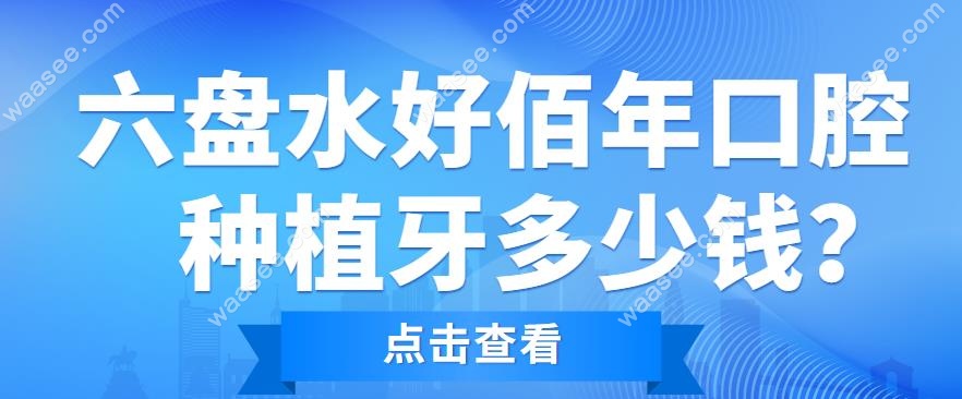 六盘水好佰年口腔种植牙多少钱-www.waasee.com