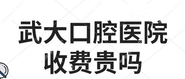 武大口腔医院收费贵吗