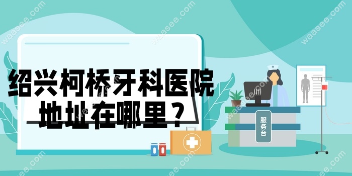 绍兴柯桥牙科医院地址在哪里？