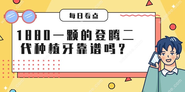 1880一颗的登腾二代种植牙靠谱吗
