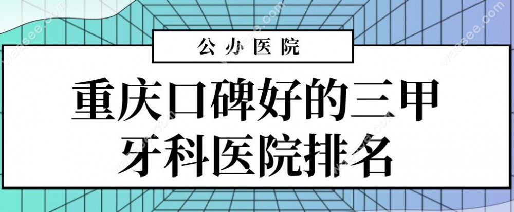 重庆口碑好的三甲牙科医院排名