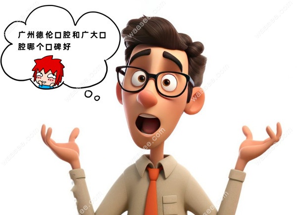 广州德伦口腔和广大口腔哪个口碑好
