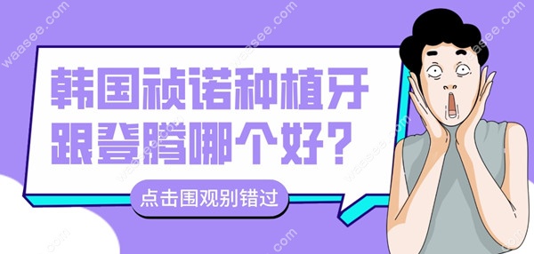 韩国祯诺种植牙跟登腾哪个好