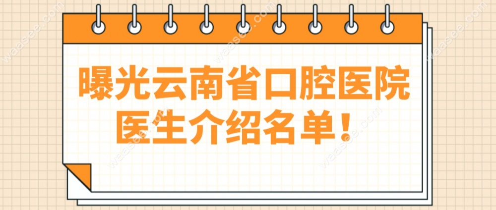 曝光云南省口腔医院医生介绍名单！
