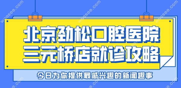 北京劲松口腔医院三元桥店就诊攻略