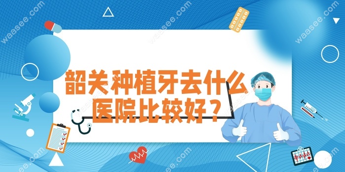 韶关种植牙去什么医院比较好