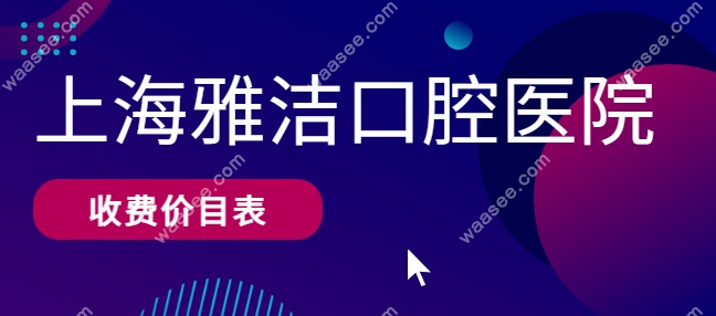 <!--<i data=20240703-sp></i>-->雅洁口腔医院收费价目表