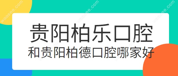 贵阳柏乐口腔和柏德口腔哪个好