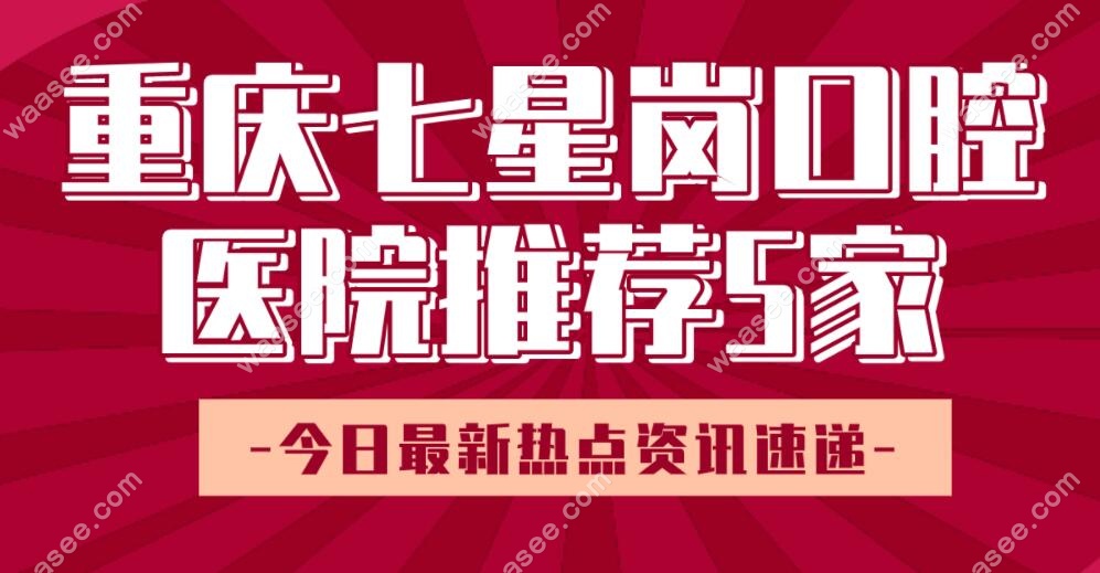 重庆七星岗口腔医院推荐5家：看牙优势与医院地址一览