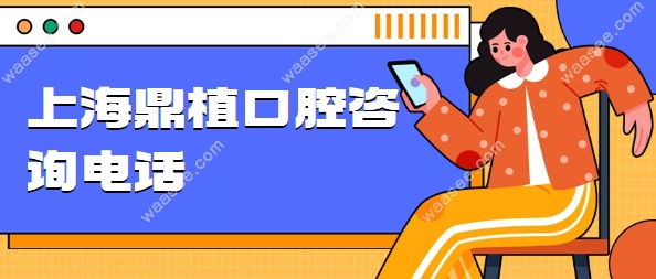 【上海鼎植口腔咨询电话】打鼎植电话可免费预约/在线咨询