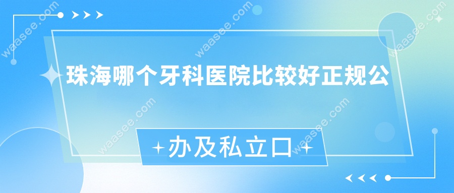 珠海哪个牙科医院比较好正规?公办及私立口腔医院排名前十