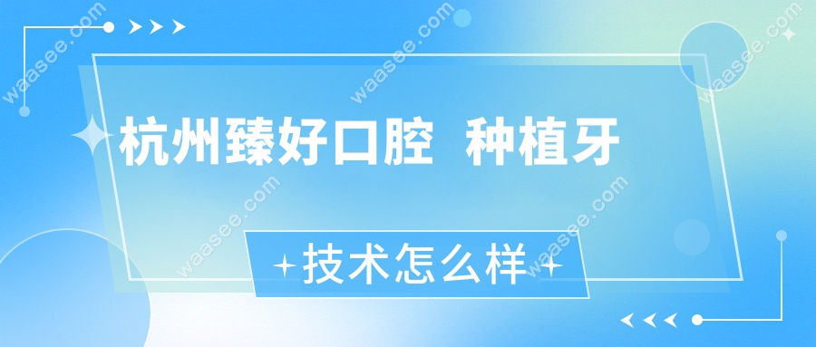 杭州臻好口腔种植牙技术怎么样