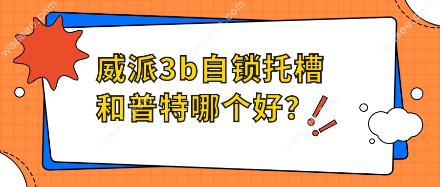 威派3b自锁托槽和普特哪个好？哪款正畸材料更胜一筹？