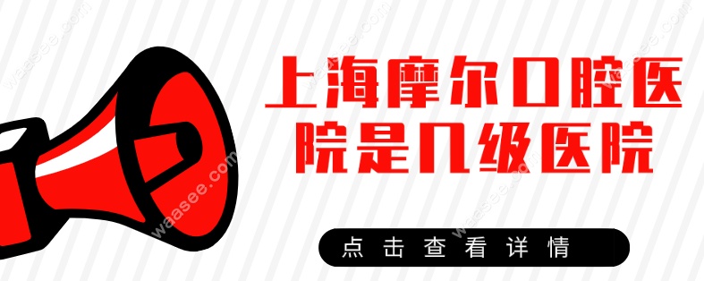 上海摩尔口腔医院是几级医院waasee.com
