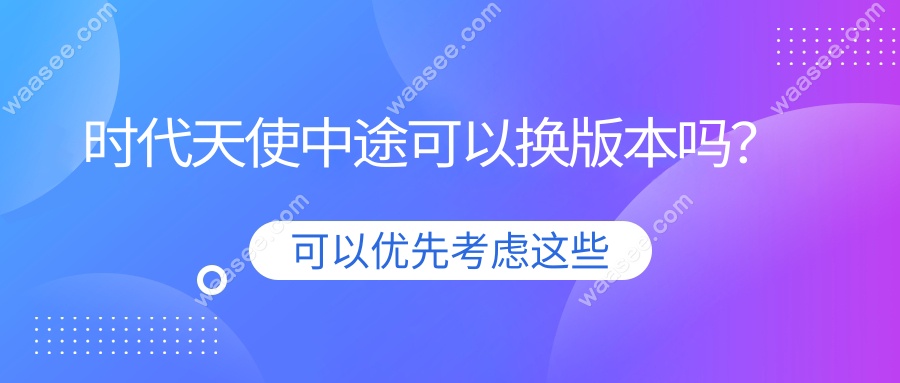 时代天使中途可以换版本吗？