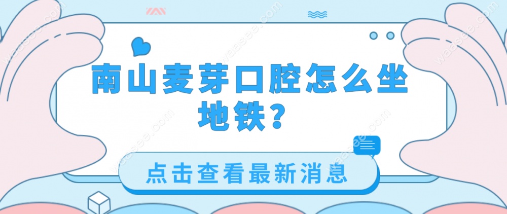 南山麦芽口腔坐地铁在南山站B1口出