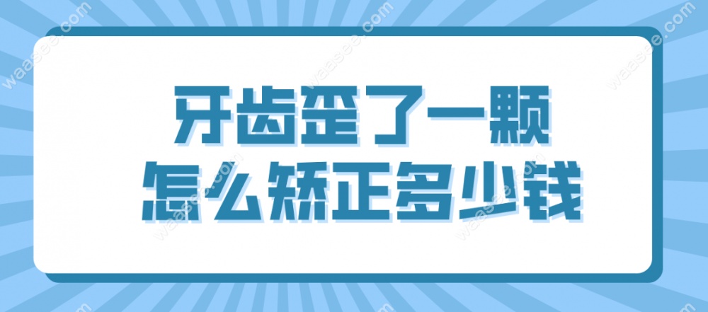 牙齿歪了一颗怎么矫正多少钱?不能专门扶正1颗,需全矫8k+