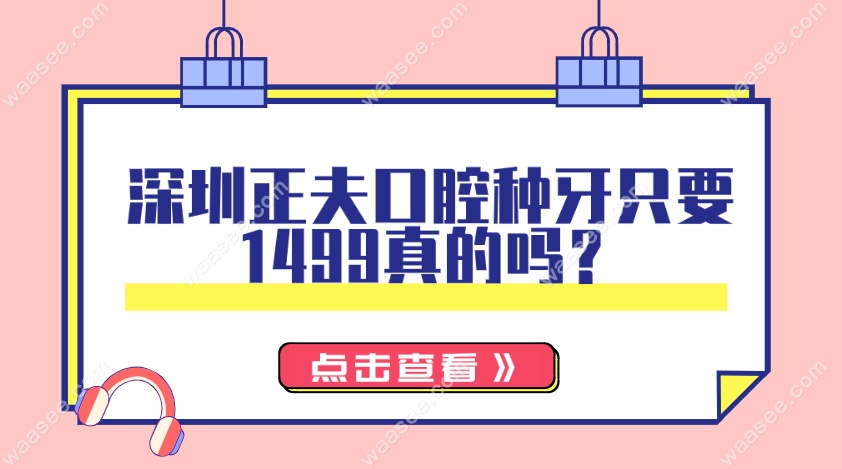 深圳正夫口腔种牙只要1499真的吗?消息不实,韩国种牙价格3000+