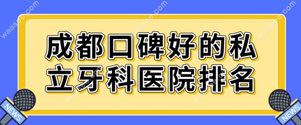 成都口碑好的私立牙科医院排名