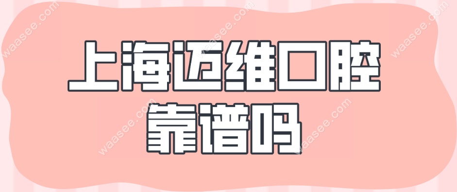 上海迈维口腔靠谱吗~牙齿矫正网
