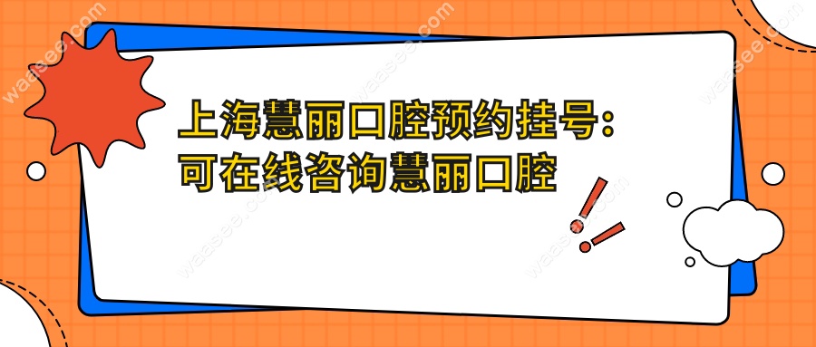 上海慧丽口腔预约挂号:可在线慧丽口腔价格表-口碑评价