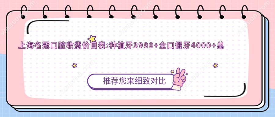 上海名冠口腔收费价目表:种植牙3980+全口假牙4000+总院在虹口