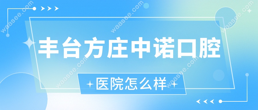 丰台方庄中诺口腔医院怎么样