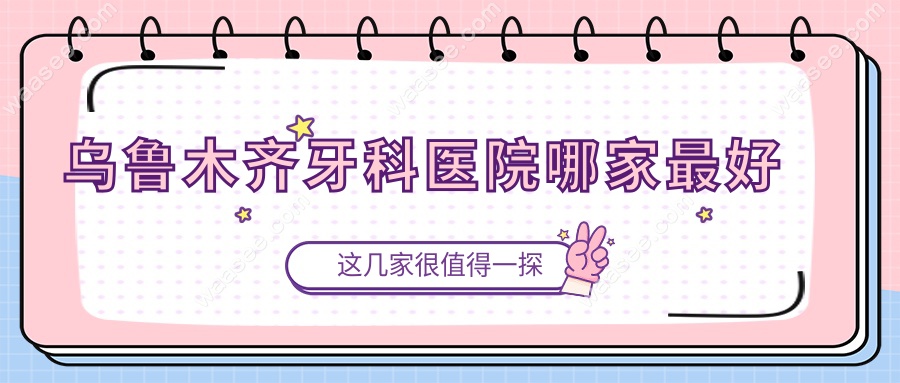 乌鲁木齐牙科医院哪家较好 