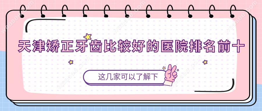 天津矫正牙齿比较好的医院排名前十