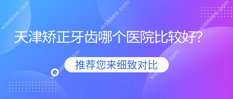 天津矫正牙齿哪个医院比较好？
