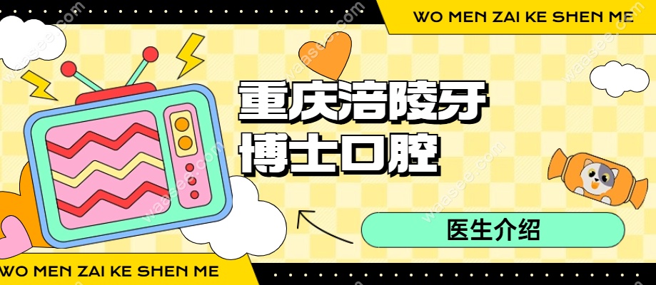 重庆涪陵牙博士口腔医生介绍