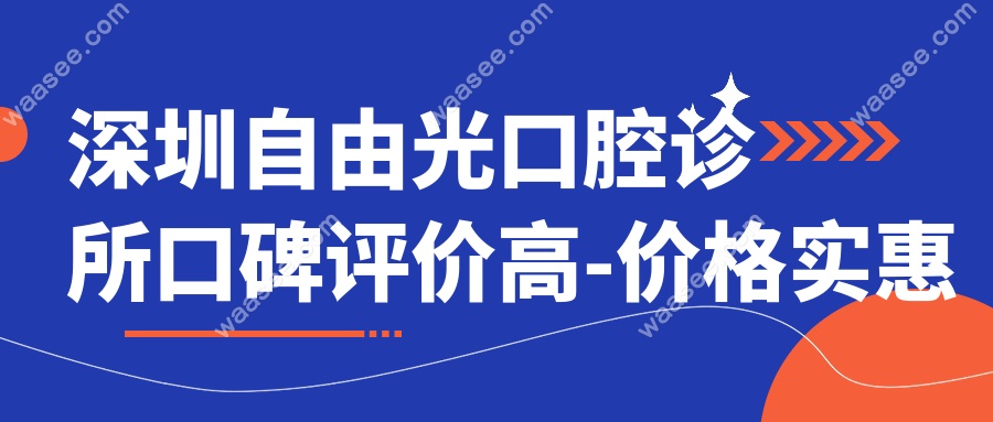 深圳自由光口腔诊所口碑评价高-价格实惠