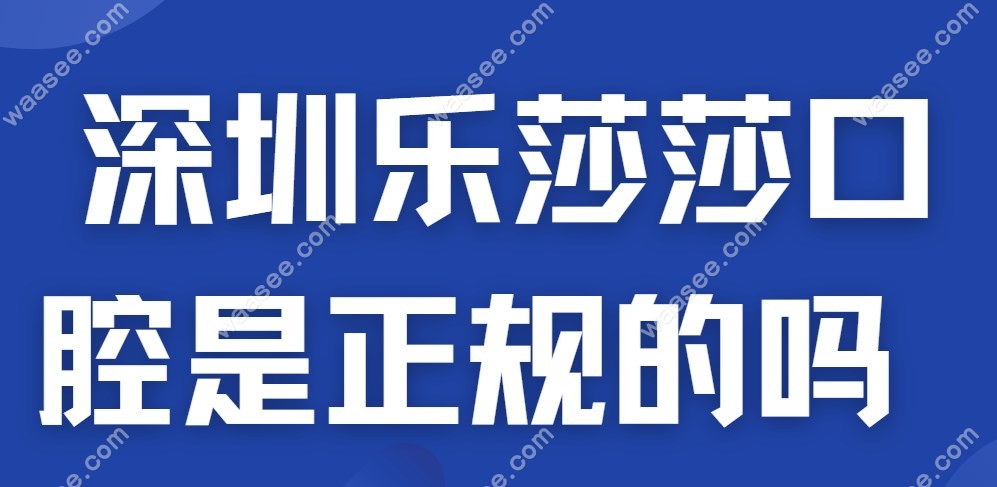 深圳乐莎莎口腔是正规的吗