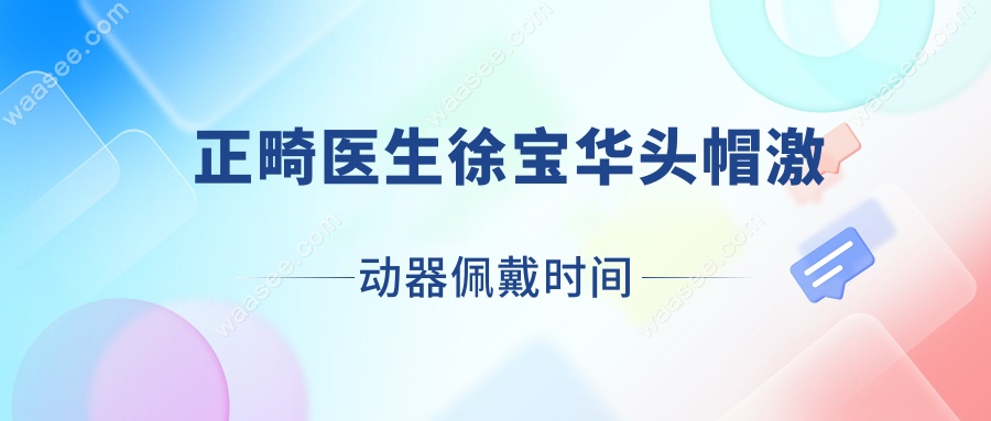 正畸医生徐宝华头帽激动器佩戴时间