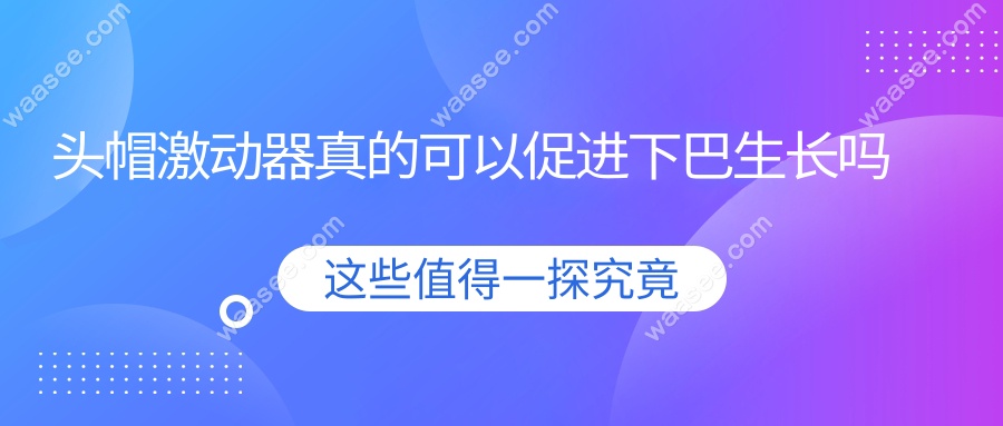头帽激动器真的可以促进下巴生长吗