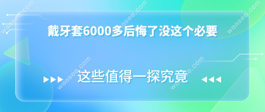 戴牙套6000多后悔了没这个必要