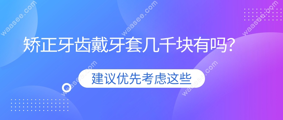 矫正牙齿戴牙套几千块有吗？