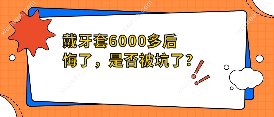 戴牙套6000多后悔了，是否被坑了？