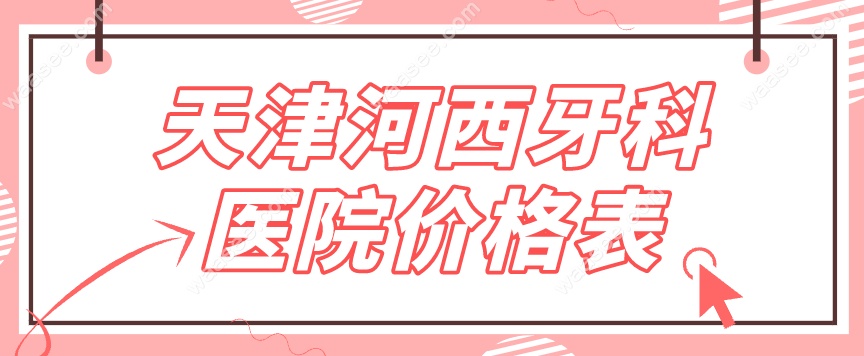 天津河西牙科医院价格表
