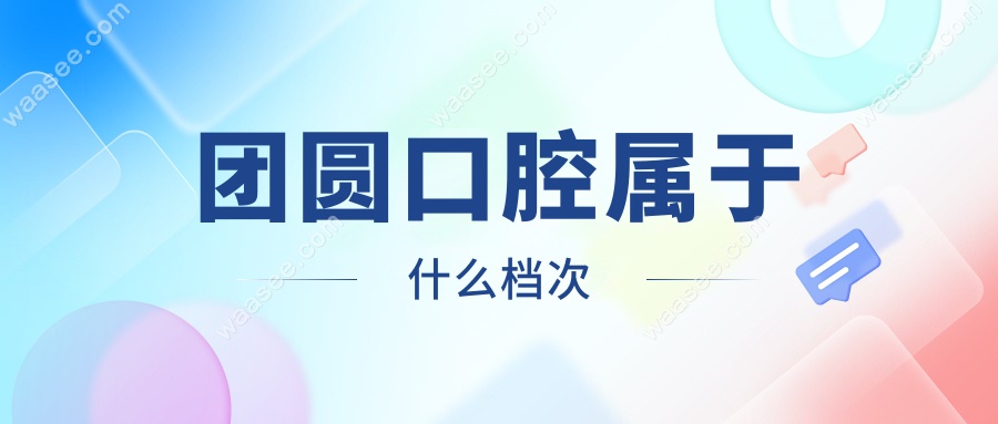 团圆口腔属于什么档次