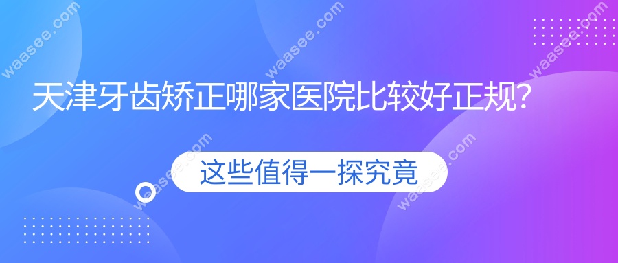 天津牙齿矫正哪家医院比较好正规？
