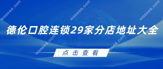 德伦口腔连锁29家分店地址大全